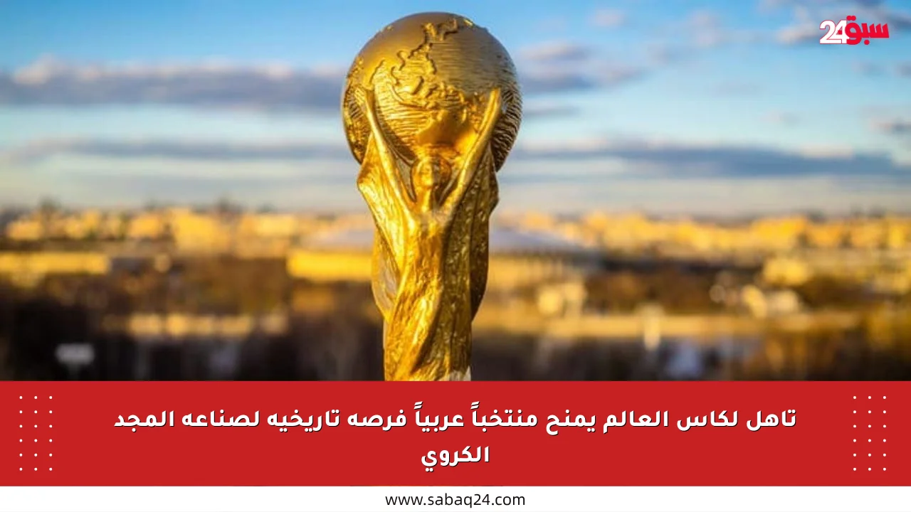 تأهل لكأس العالم يمنح منتخباً عربياً فرصة تاريخية لصناعة المجد الكروي